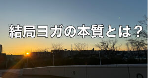 ヨガの内観・体観、実際のところそれは何？