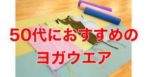 50代のヨガウエア・ヨガするとき何着ればいい？選び方とおすすめブランド