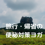 旅行中の便秘、なぜ？旅行・帰省の便秘対策ヨガ