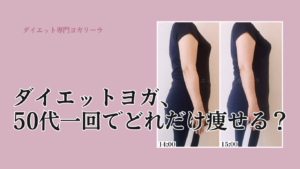ダイエットヨガ、50代一回でどれだけ痩せる？【50代ダイエットレビフォーアフター】
